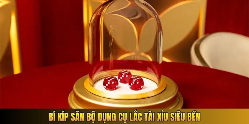 Bí kíp săn bộ dụng cụ lắc Tài Xỉu siêu bền